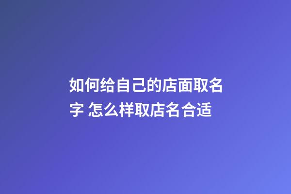 如何给自己的店面取名字 怎么样取店名合适-第1张-店铺起名-玄机派